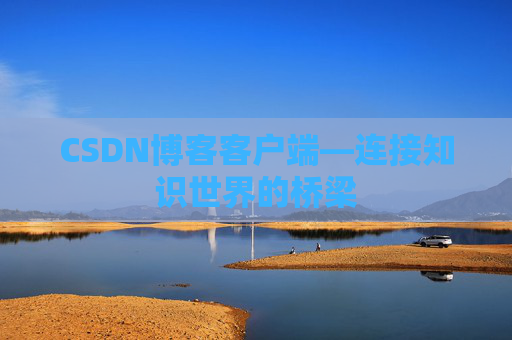 CSDN博客客户端—连接知识世界的桥梁